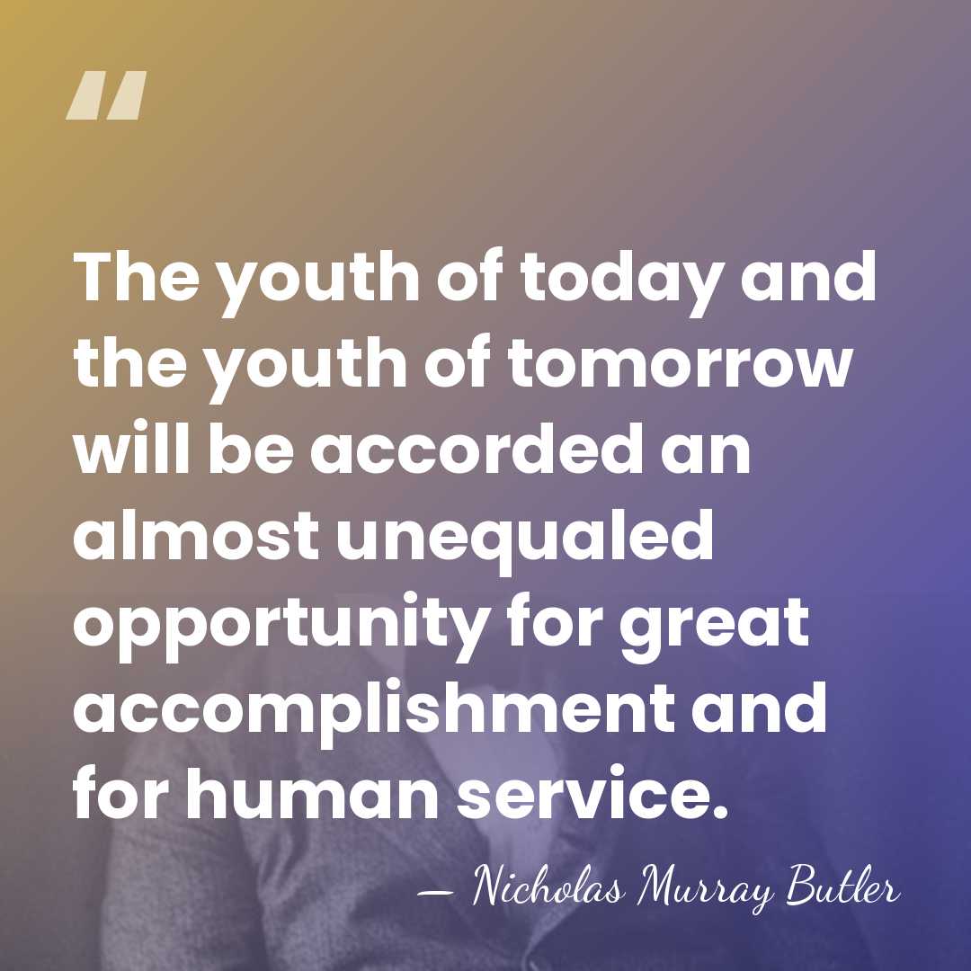 The youth of today and the youth of tomorrow will be accorded&hellip; - Nicholas Murray Butler