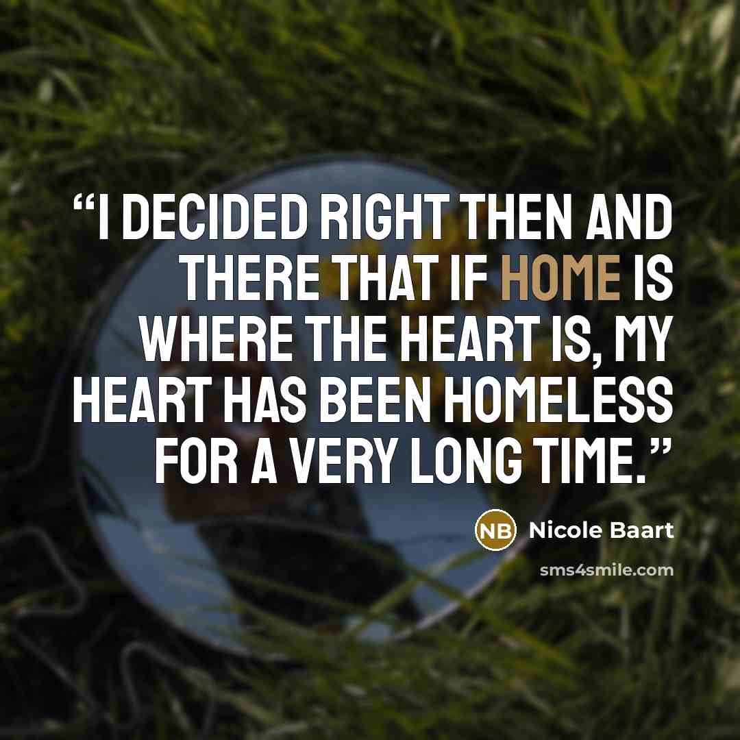 “I decided right then and there that if home is where the heart is, my heart has been homeless for a very long time.” quote by Nicole Baart