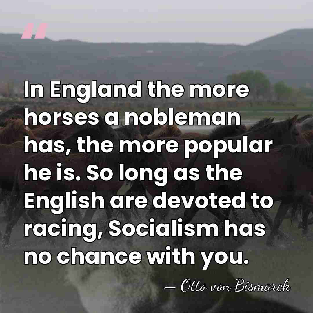 In England the more horses a nobleman has, the more popular he&hellip; - Otto von Bismarck