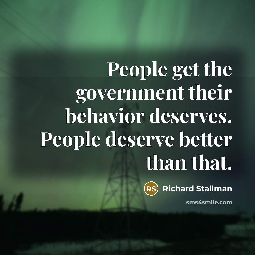 “People get the government their behavior deserves. People deserve better…” quote by Richard Stallman