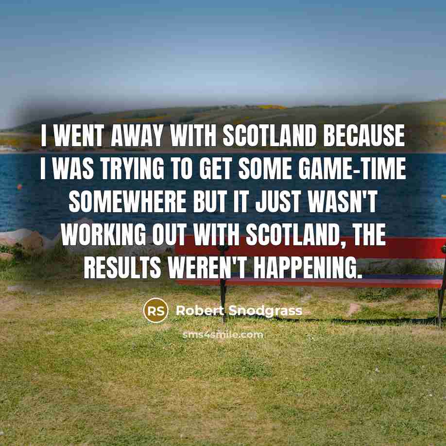 “I went away with Scotland because I was trying to…” quote by Robert Snodgrass