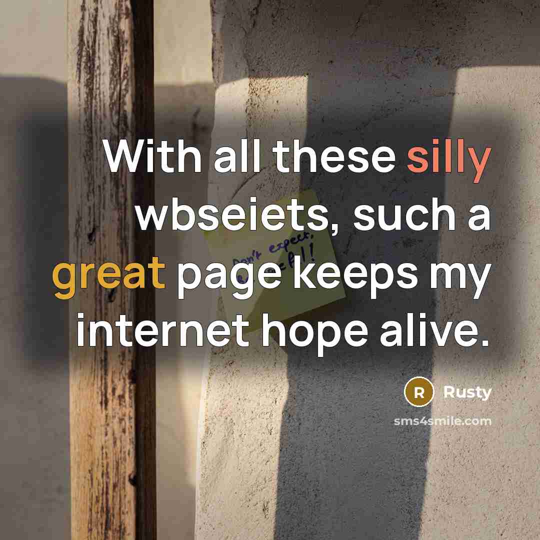 “With all these silly wbseiets, such a great page keeps my internet hope alive.” quote by Rusty