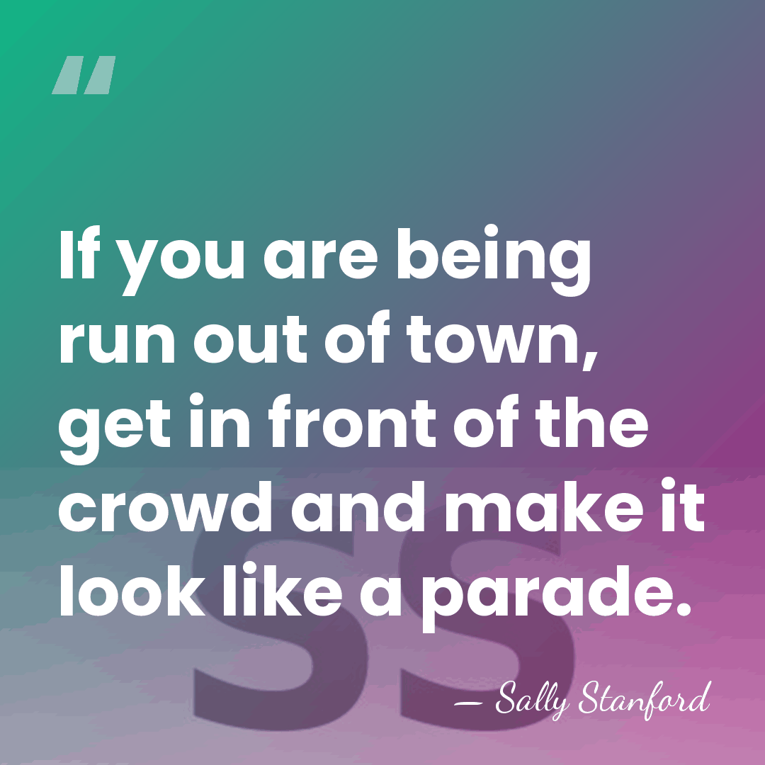 If you are being run out of town, get in front of&hellip; - Sally Stanford