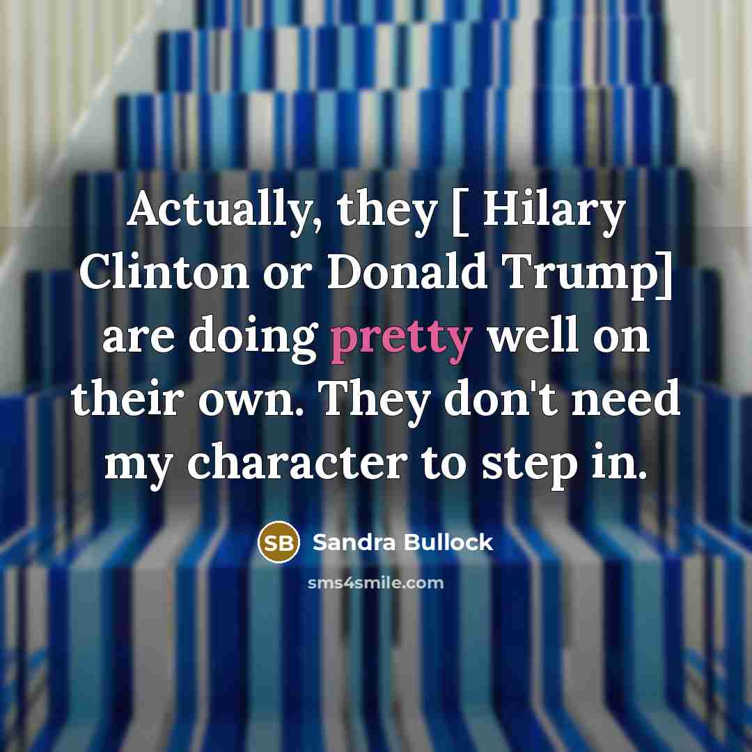 “Actually, they [ Hilary Clinton or Donald Trump] are doing…” quote by Sandra Bullock