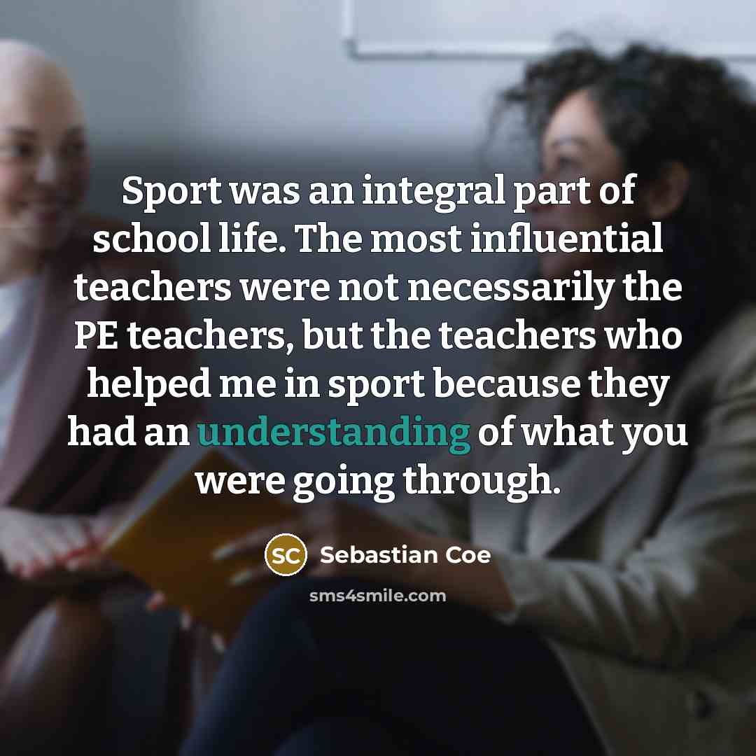“Sport was an integral part of school life. The most…” quote by Sebastian Coe