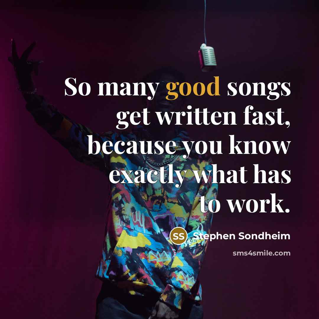 “So many good songs get written fast, because you know…” quote by Stephen Sondheim