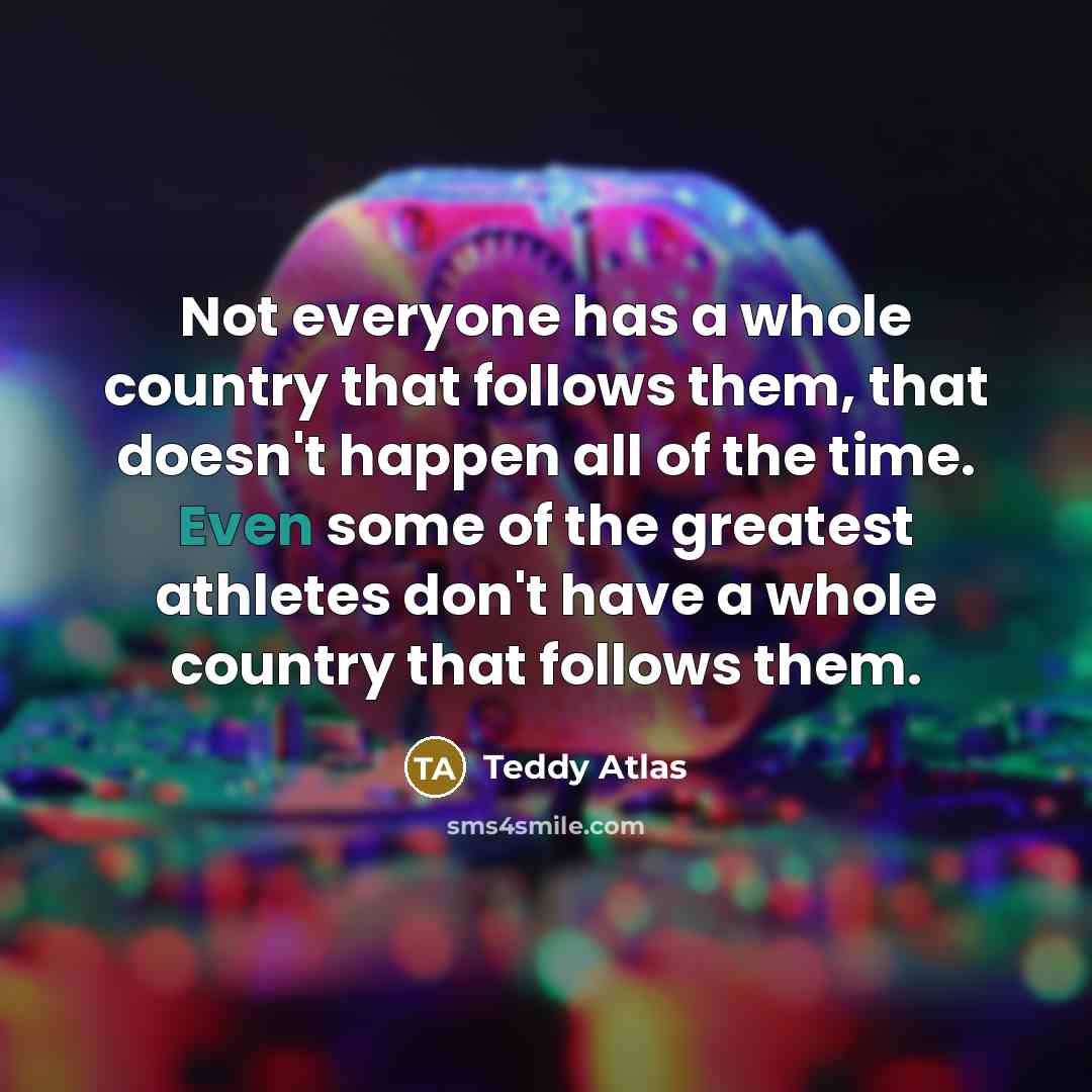 “Not everyone has a whole country that follows them, that…” quote by Teddy Atlas
