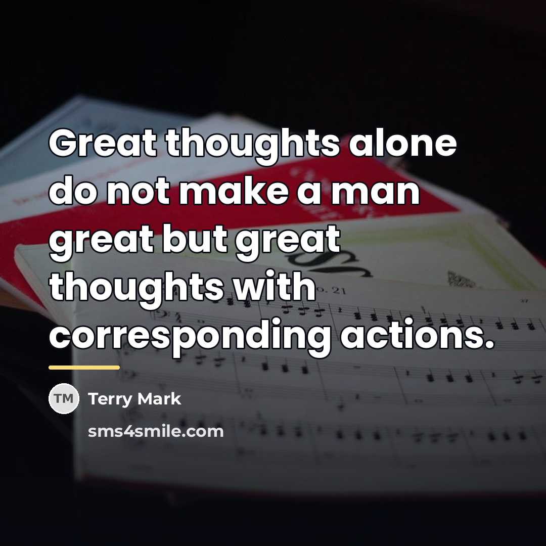 “Great thoughts alone do not make a man great but…” quote by Terry Mark