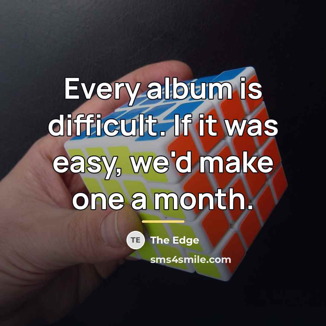 “Every album is difficult. If it was easy, we'd make…” quote by The Edge