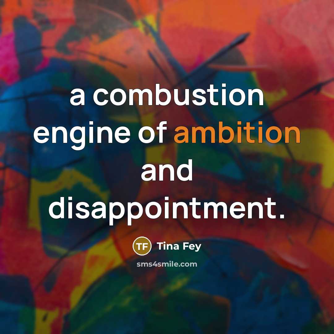 “a combustion engine of ambition and disappointment.…” quote by Tina Fey