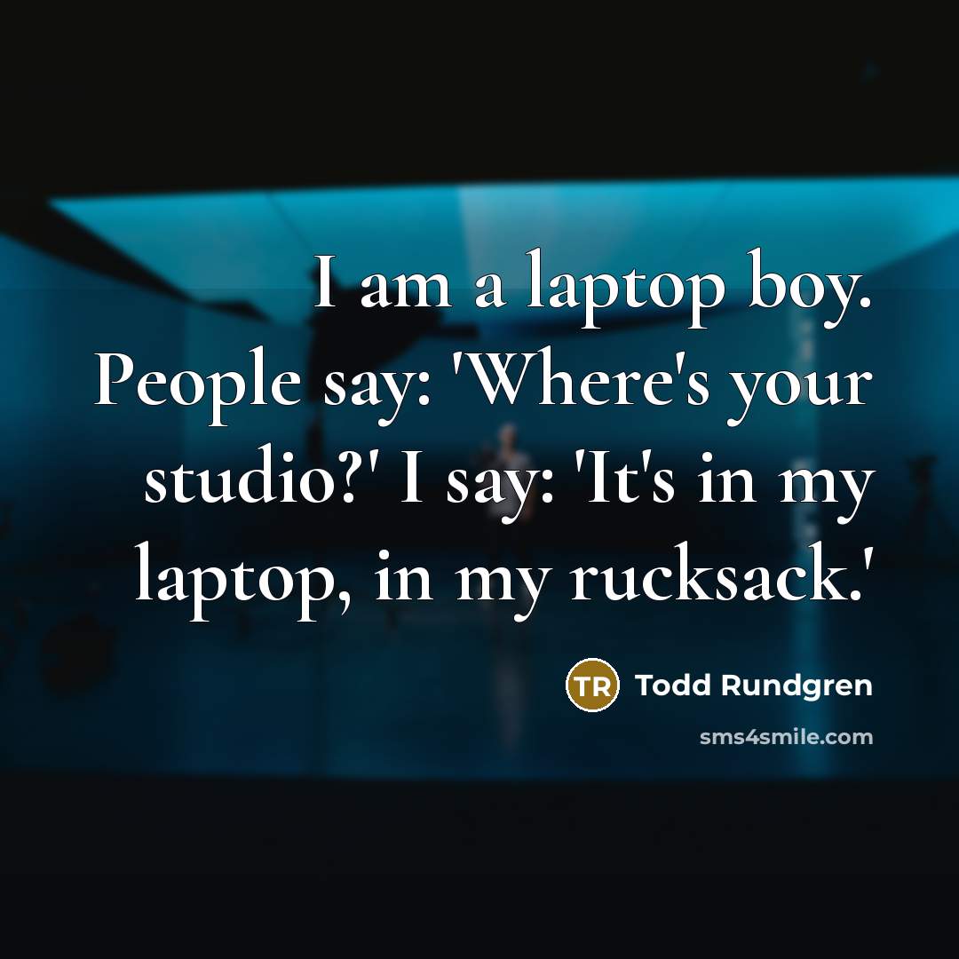 “I am a laptop boy. People say: 'Where's your studio?'…” quote by Todd Rundgren