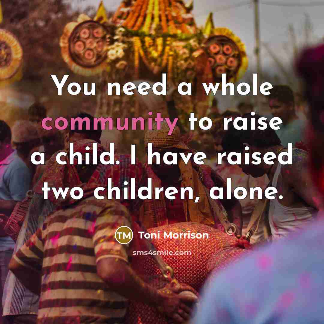 “You need a whole community to raise a child. I…” quote by Toni Morrison