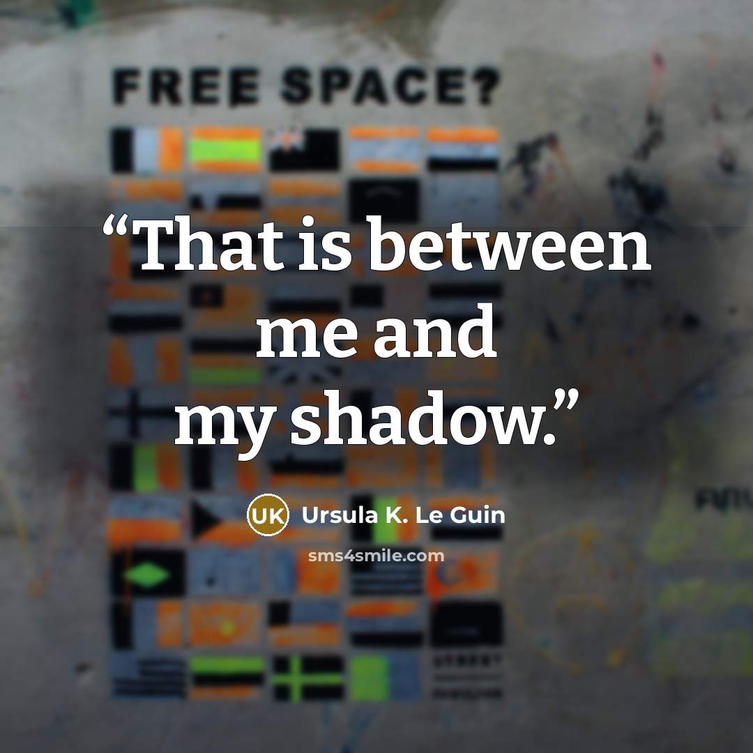 “That is between me and my shadow.” quote by Ursula K. Le Guin