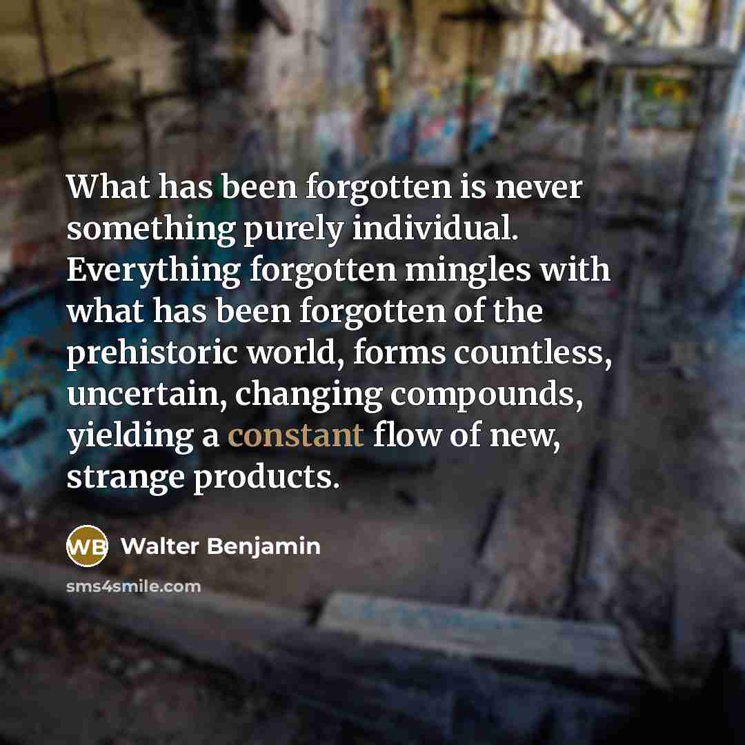 “What has been forgotten is never something purely individual. Everything…” quote by Walter Benjamin