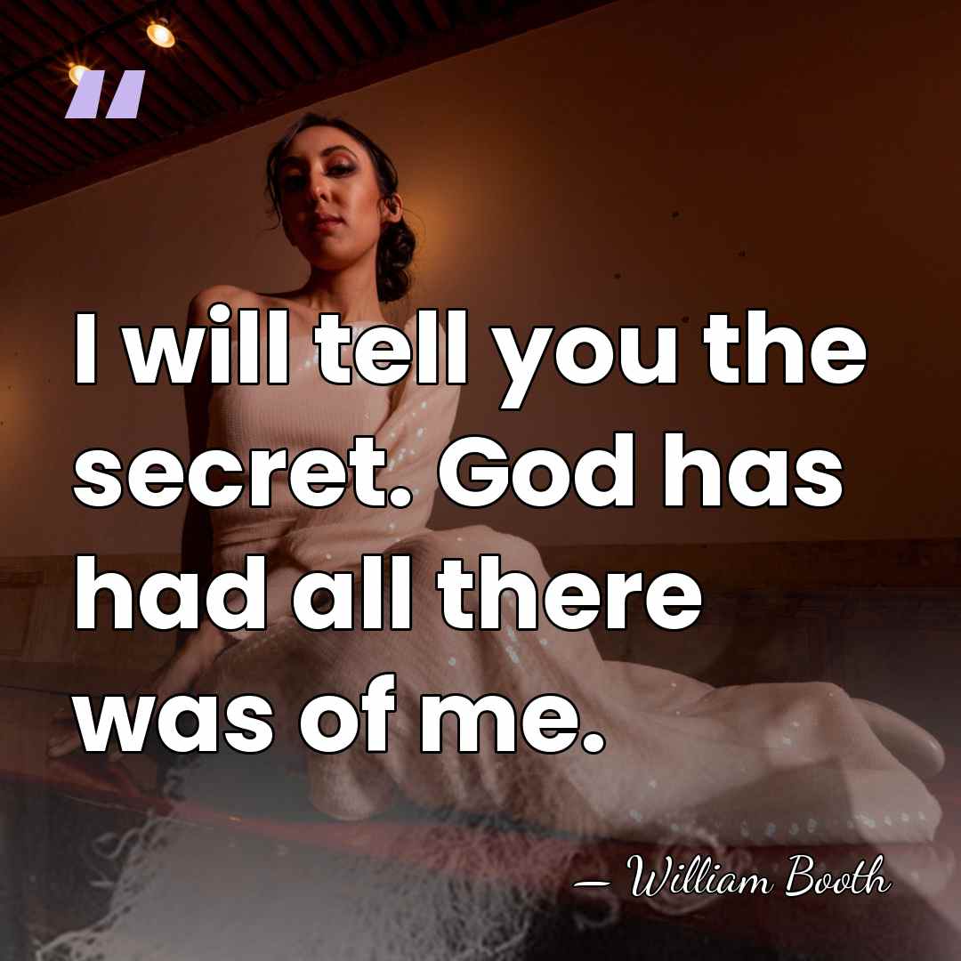I will tell you the secret. God has had all there was&hellip; - William Booth