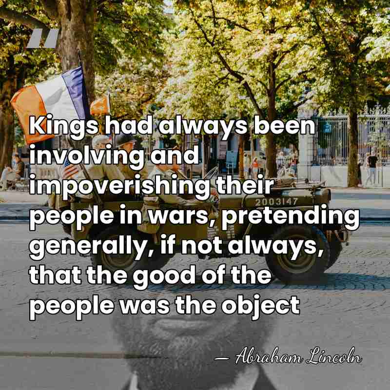 Kings had always been involving and impoverishing their people in wars, pretending&hellip; - Abraham Lincoln