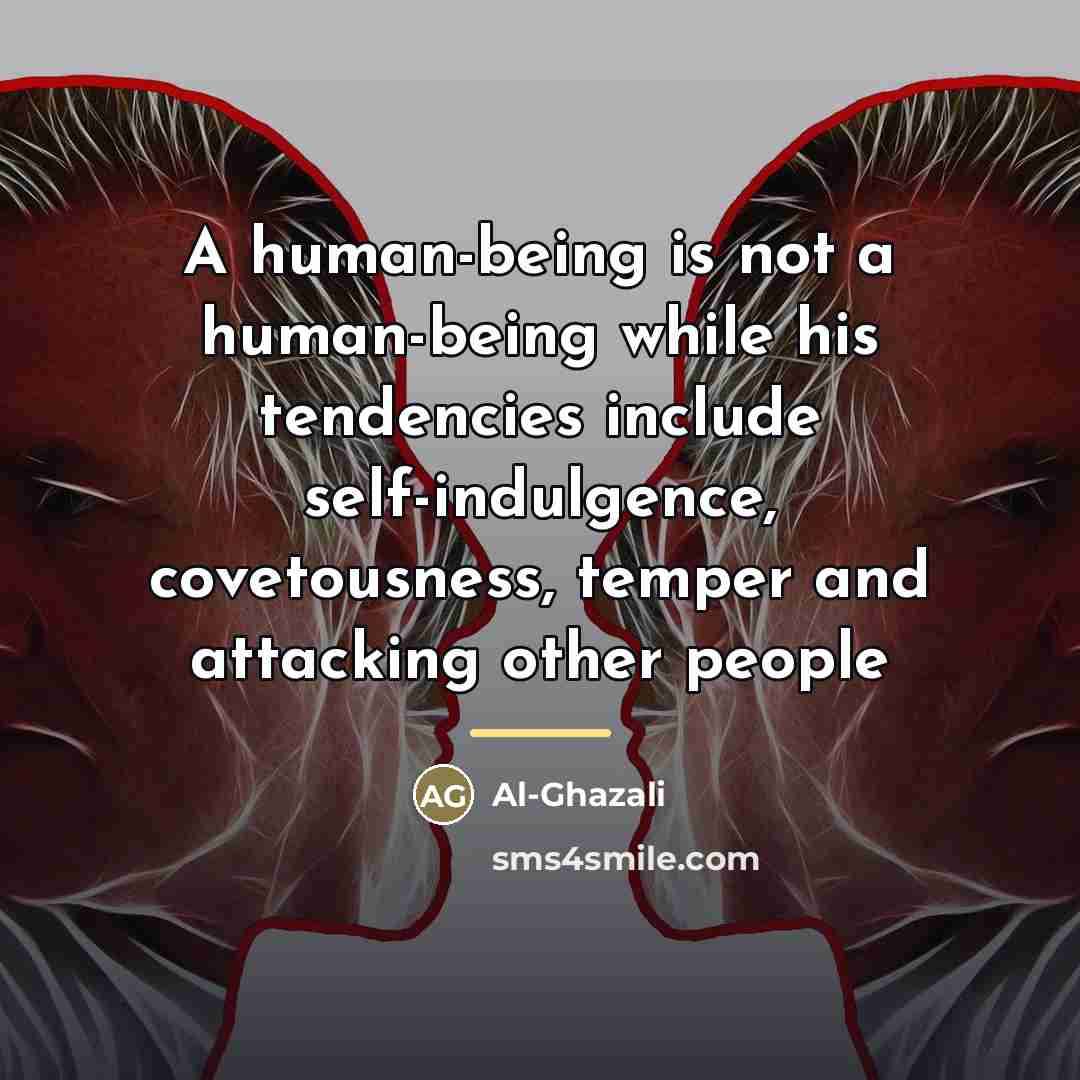 “A human-being is not a human-being while his tendencies include…” quote by Al-Ghazali