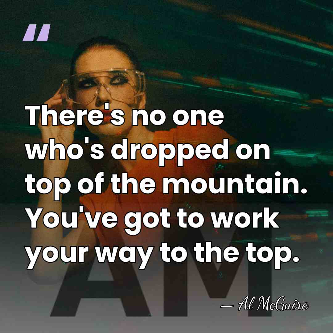 There's no one who's dropped on top of the mountain. You've got&hellip; - Al McGuire