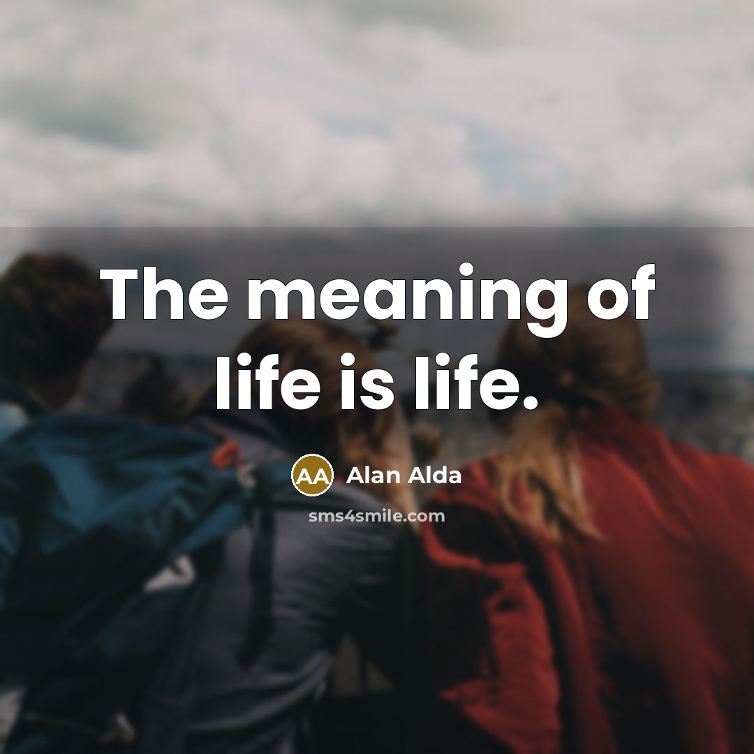 “The meaning of life is life.…” quote by Alan Alda