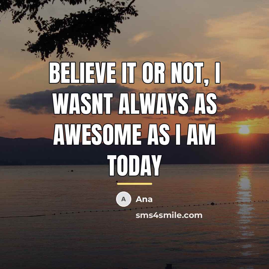 “Believe it or not, I wasnt always as awesome as…” quote by Ana