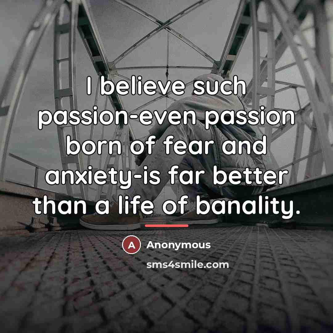 “I believe such passion-even passion born of fear and anxiety-is…” quote by Anonymous