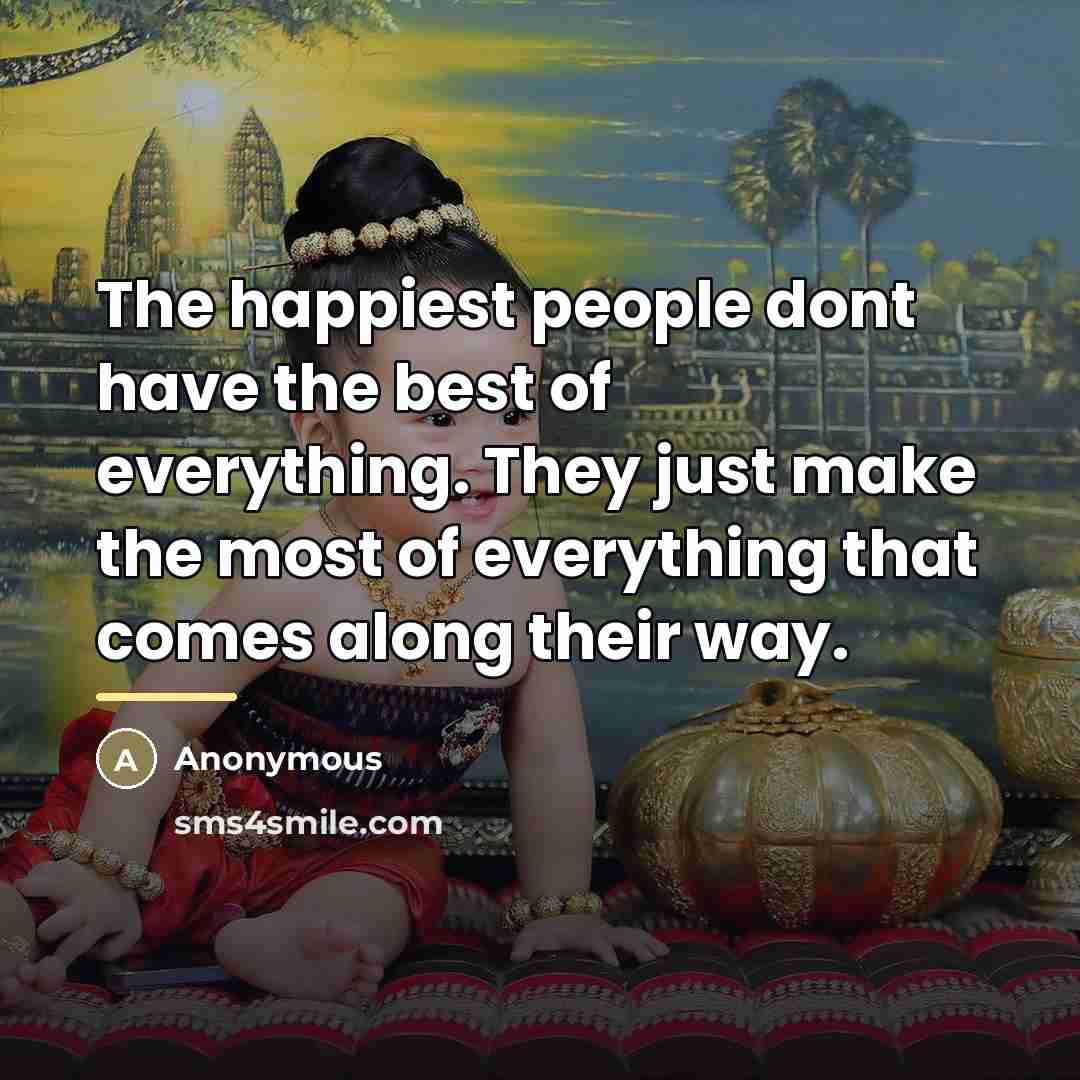 “The happiest people dont have the best of everything. They…” quote by Anonymous