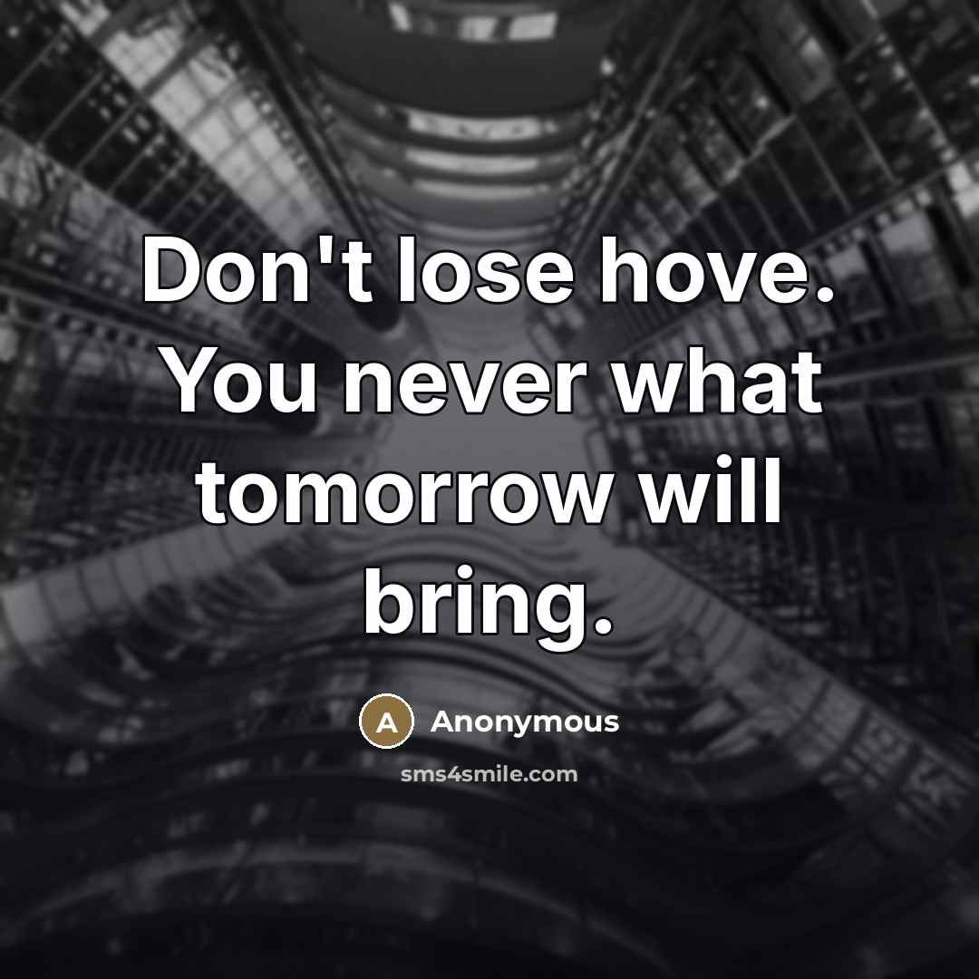 “Don't lose hove. You never what tomorrow will bring.” quote by Anonymous