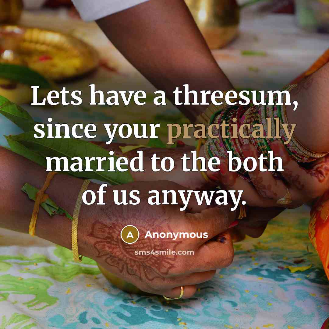 “Lets have a threesum, since your practically married to the both of us anyway.” quote by Anonymous