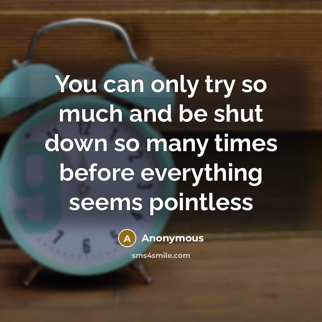 “You can only try so much and be shut down so many times before everything seems pointless” quote by Anonymous
