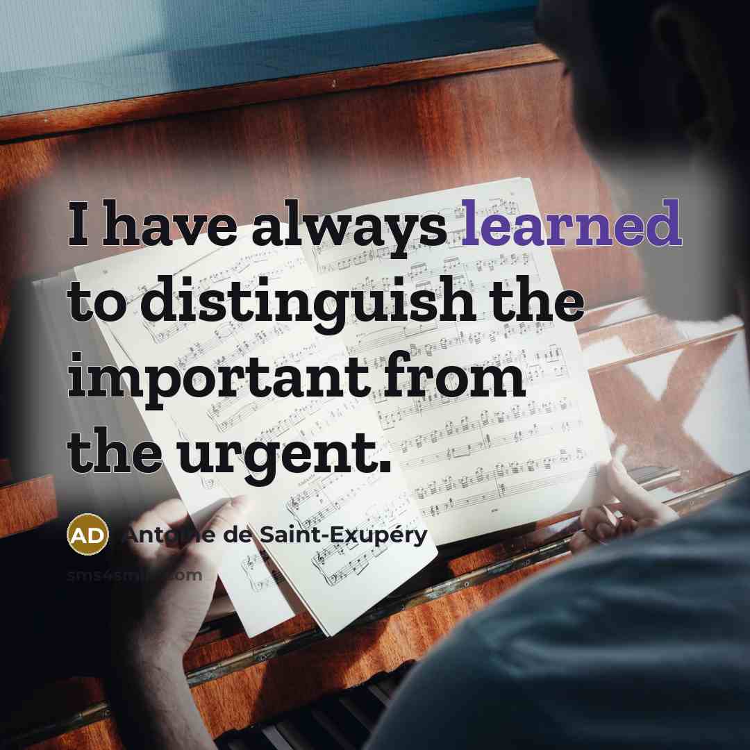 “I have always learned to distinguish the important from the urgent.” quote by Antoine de Saint-Exupery