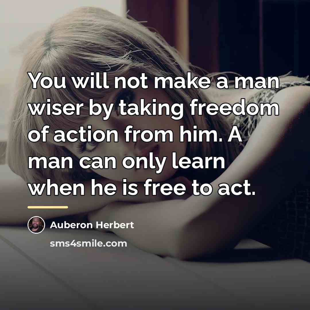 “You will not make a man wiser by taking freedom…” quote by Auberon Herbert