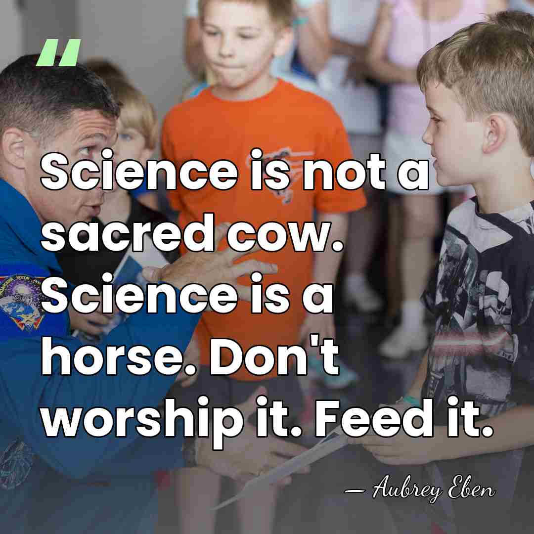 Science is not a sacred cow. Science is a horse. Don't worship&hellip; - Aubrey Eben