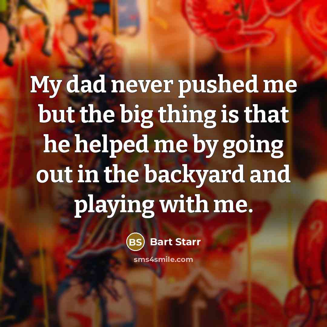 “My dad never pushed me but the big thing is…” quote by Bart Starr
