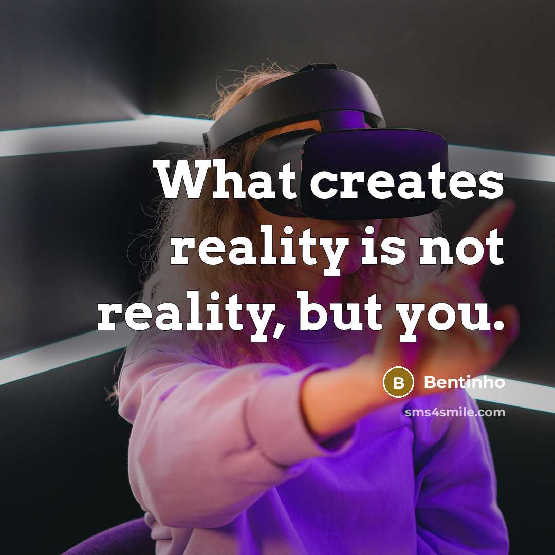 “What creates reality is not reality, but you.…” quote by Bentinho