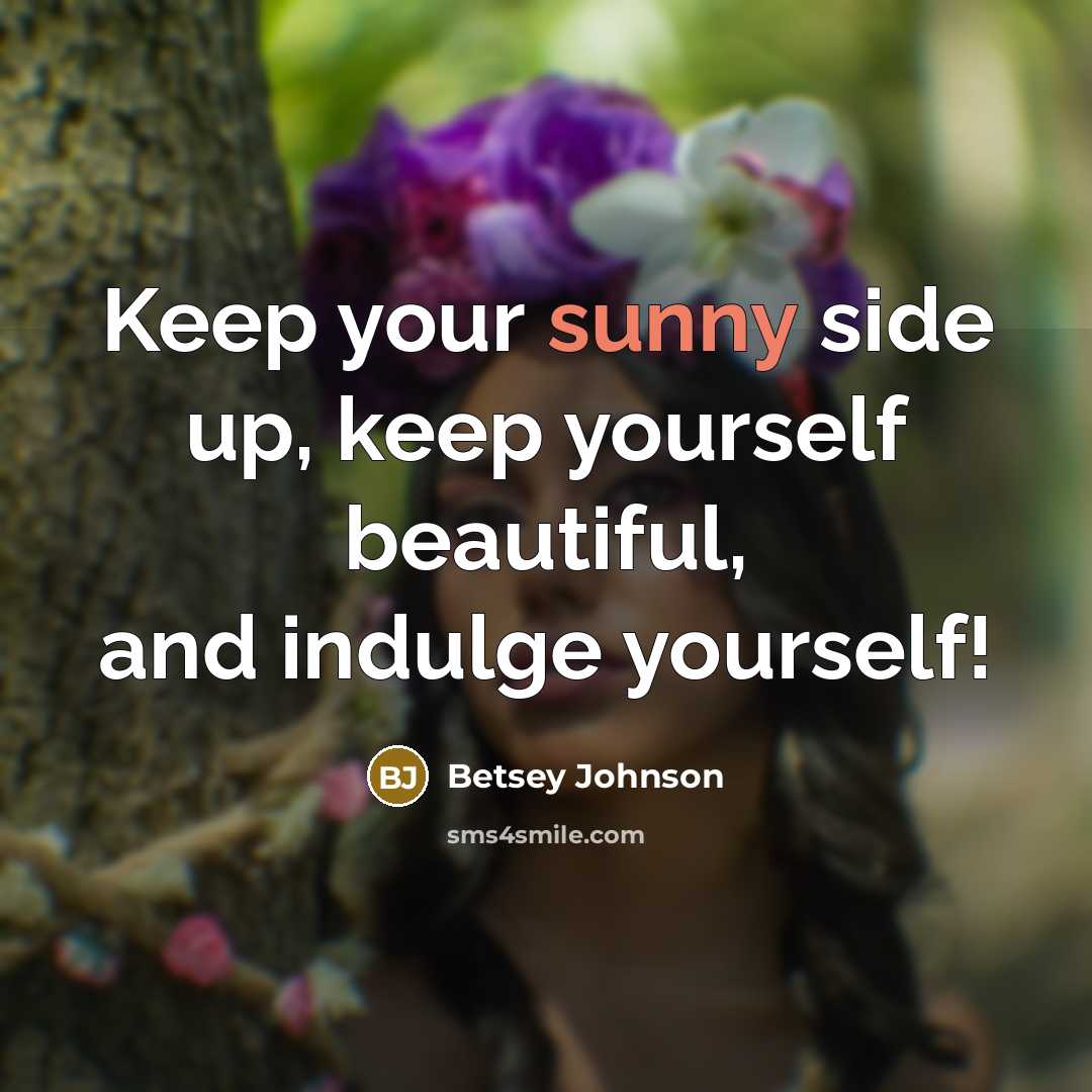 “Keep your sunny side up, keep yourself beautiful, and indulge…” quote by Betsey Johnson