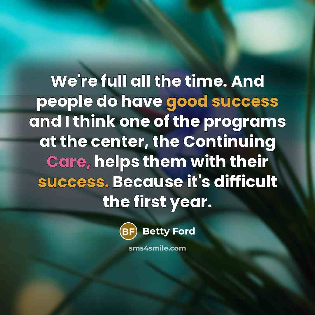 “We're full all the time. And people do have good…” quote by Betty Ford