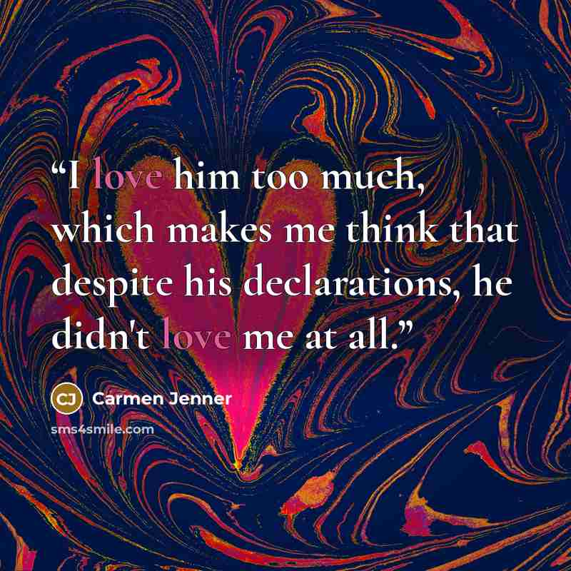 “I love him too much, which makes me think that despite his declarations, he didn't love me at all.” quote by Carmen Jenner