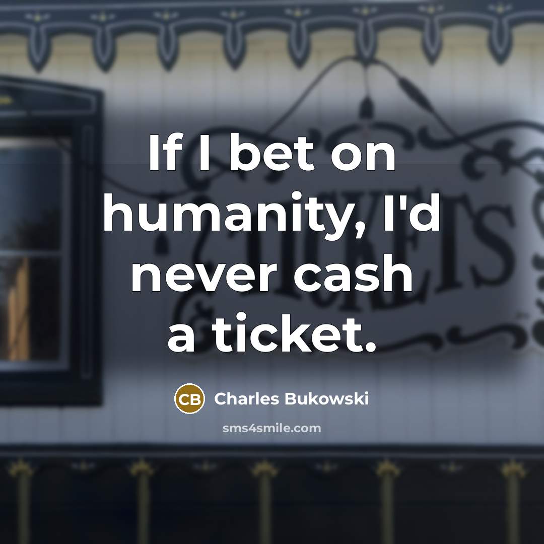 “If I bet on humanity, I'd never cash a ticket.…” quote by Charles Bukowski