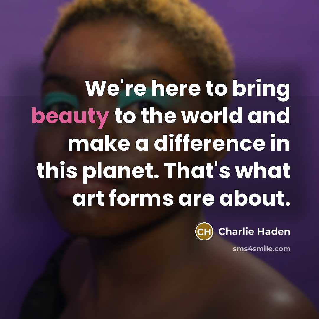 “We're here to bring beauty to the world and make…” quote by Charlie Haden