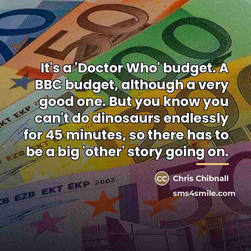 “It's a 'Doctor Who' budget. A BBC budget, although a…” quote by Chris Chibnall