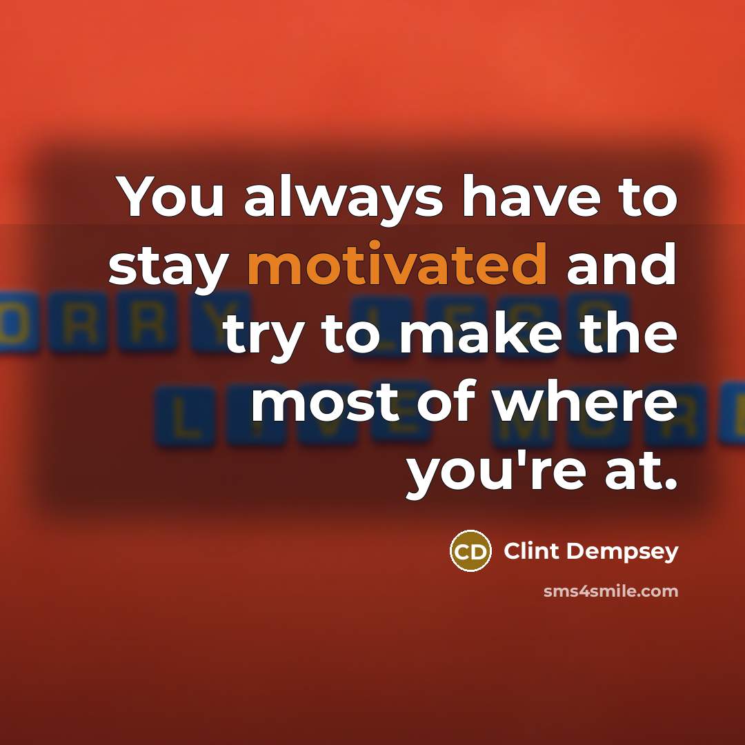 “You always have to stay motivated and try to make…” quote by Clint Dempsey