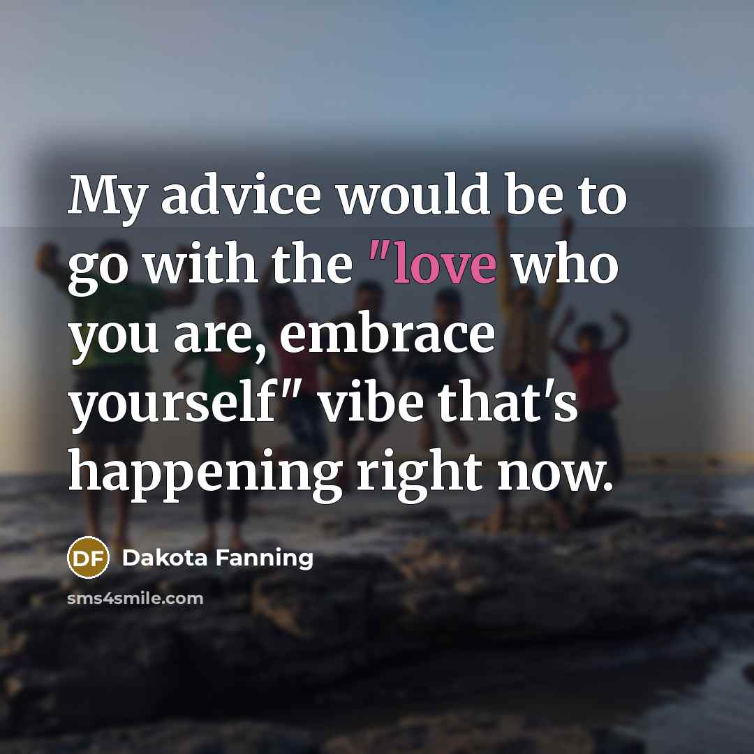 “My advice would be to go with the "love who…” quote by Dakota Fanning