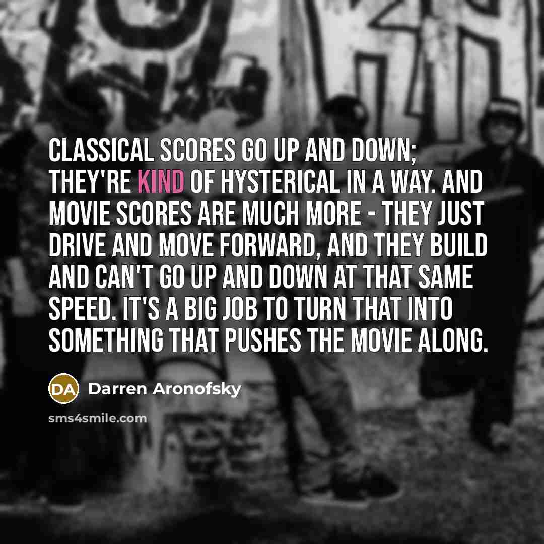 “Classical scores go up and down; they're kind of hysterical…” quote by Darren Aronofsky