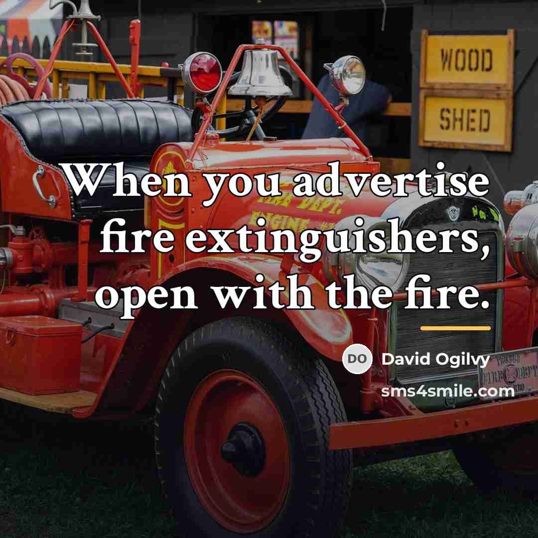 “When you advertise fire extinguishers, open with the fire.…” quote by David Ogilvy
