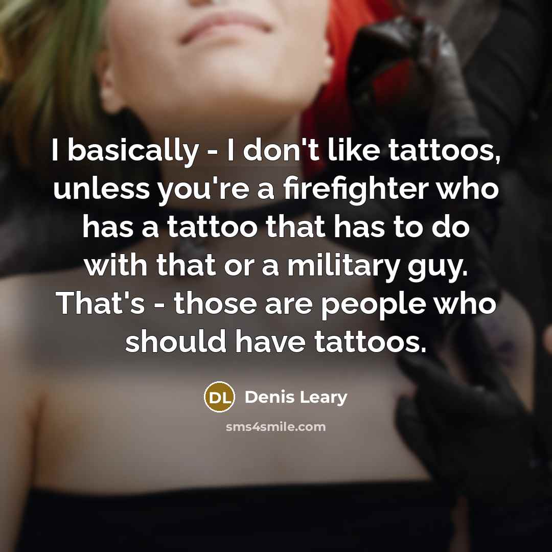 “I basically - I don't like tattoos, unless you're a…” quote by Denis Leary