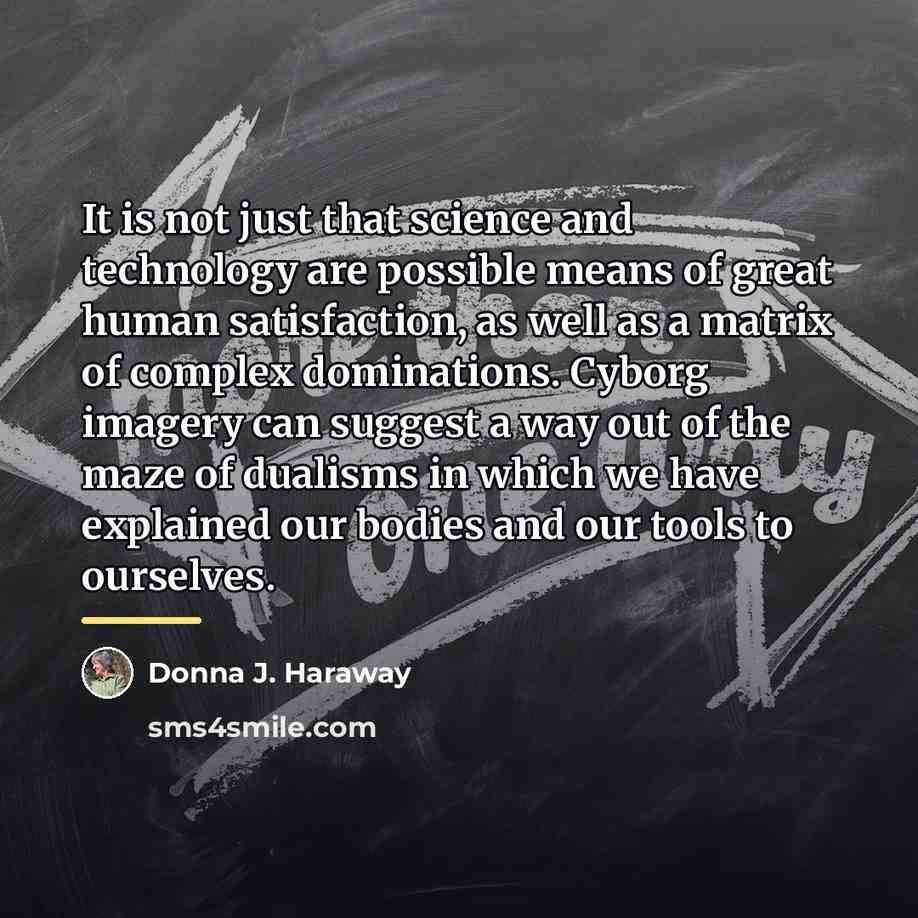 “It is not just that science and technology are possible…” quote by Donna J. Haraway