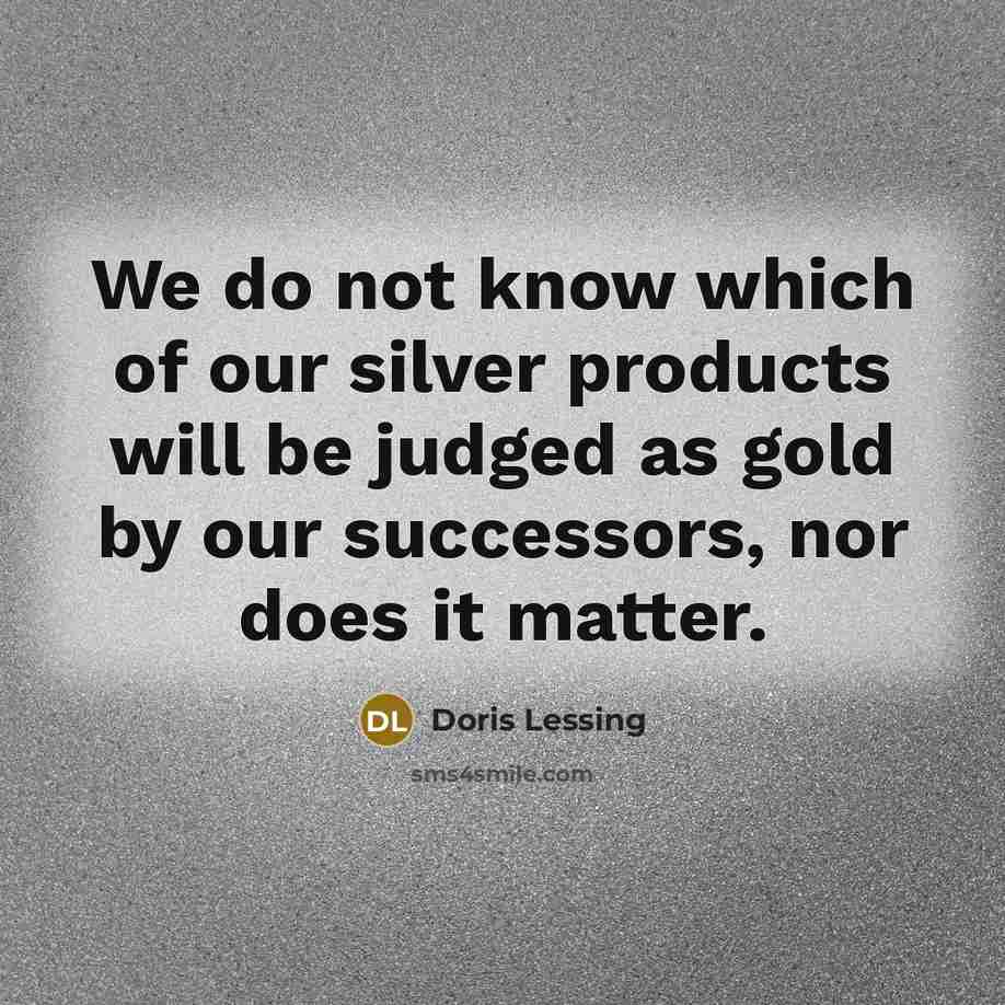 “We do not know which of our silver products will…” quote by Doris Lessing