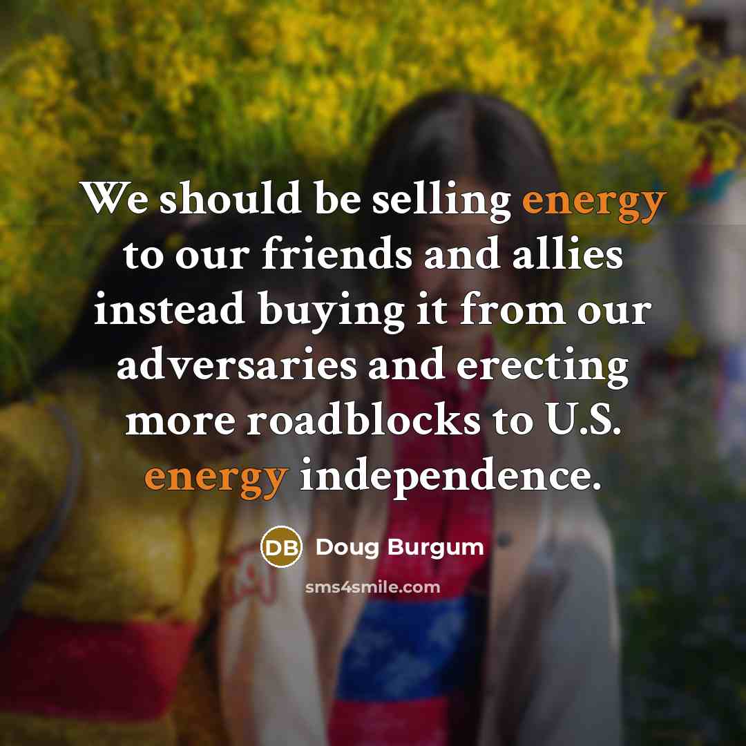 “We should be selling energy to our friends and allies…” quote by Doug Burgum