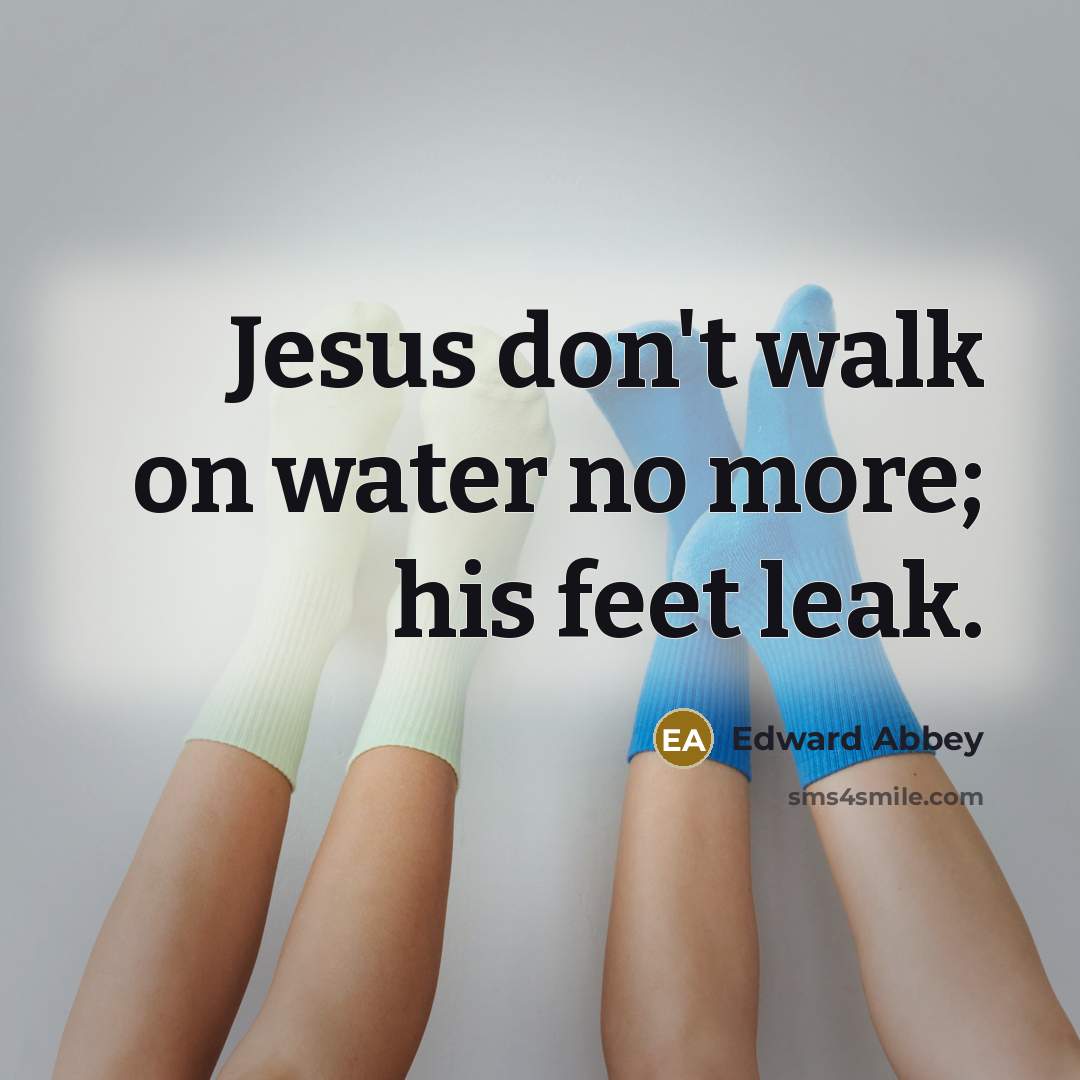 “Jesus don't walk on water no more; his feet leak.…” quote by Edward Abbey
