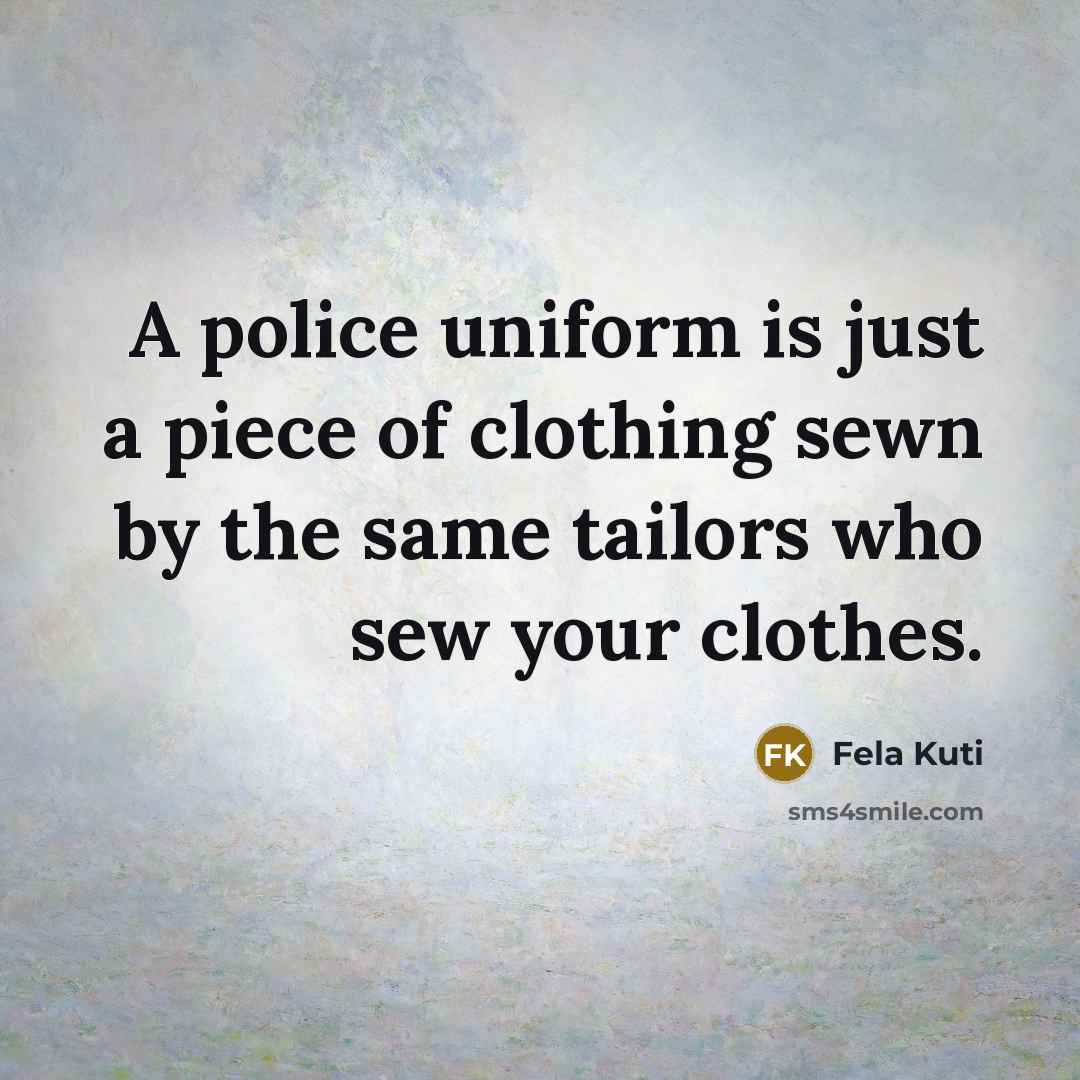 “A police uniform is just a piece of clothing sewn…” quote by Fela Kuti